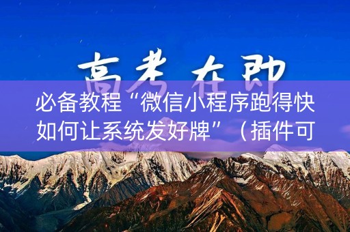 必备教程“微信小程序跑得快如何让系统发好牌”（插件可信吗)