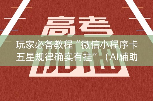 玩家必备教程“微信小程序卡五星规律确实有挂”（AI辅助胡牌规则)