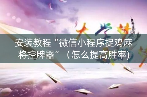 安装教程“微信小程序捉鸡麻将控牌器”（怎么提高胜率)
