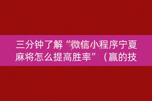 三分钟了解“微信小程序宁夏麻将怎么提高胜率”（赢的技巧规律)