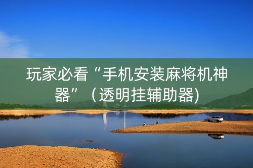 玩家必看“手机安装麻将机神器”（透明挂辅助器)