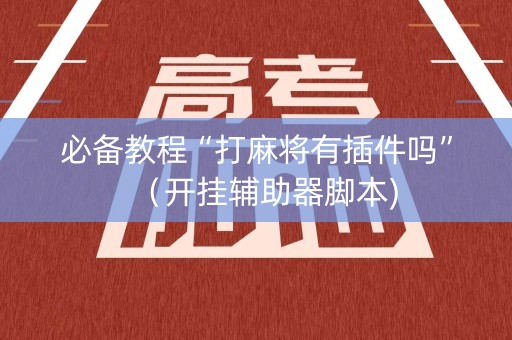 必备教程“打麻将有插件吗”（开挂辅助器脚本)