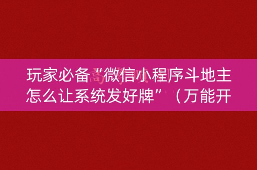 玩家必备“微信小程序斗地主怎么让系统发好牌”（万能开挂神器)