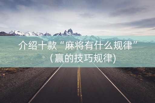 介绍十款“麻将有什么规律”（赢的技巧规律)