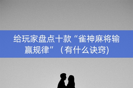 给玩家盘点十款“雀神麻将输赢规律”（有什么诀窍)