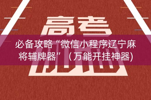必备攻略“微信小程序辽宁麻将辅牌器”（万能开挂神器)