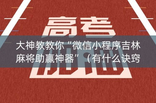 大神教教你“微信小程序吉林麻将助赢神器”（有什么诀窍)