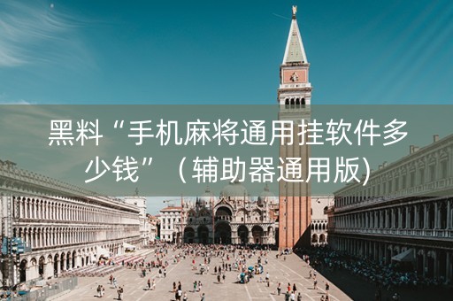 黑料“手机麻将通用挂软件多少钱”（辅助器通用版)