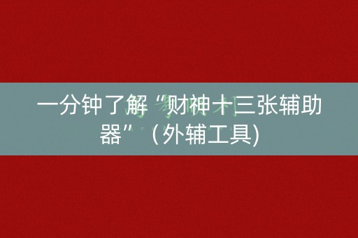 一分钟了解“财神十三张辅助器”（外辅工具)