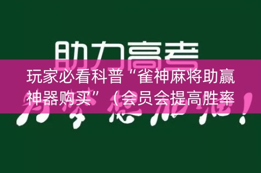 玩家必看科普“雀神麻将助赢神器购买”（会员会提高胜率吗)