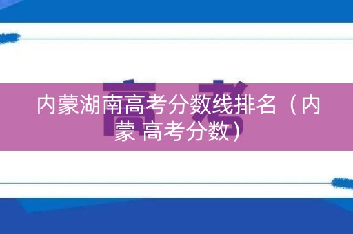 内蒙湖南高考分数线排名（内蒙 高考分数）