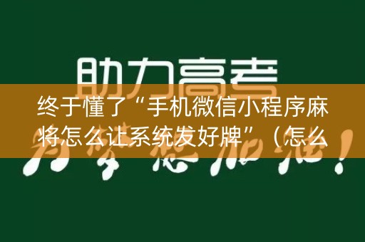 终于懂了“手机微信小程序麻将怎么让系统发好牌”（怎么提高胜率)