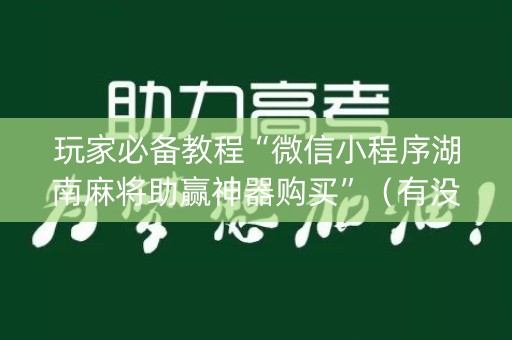 玩家必备教程“微信小程序湖南麻将助赢神器购买”（有没有猫腻)