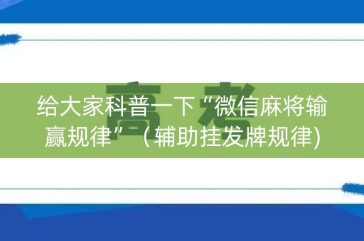 给大家科普一下“微信麻将输赢规律”（辅助挂发牌规律)