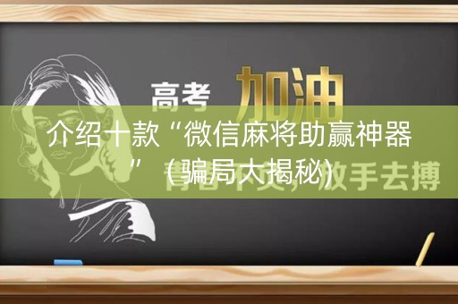 介绍十款“微信麻将助赢神器”（骗局大揭秘)