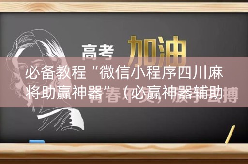 必备教程“微信小程序四川麻将助赢神器”（必赢神器辅助器)