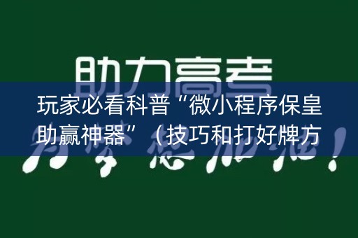 玩家必看科普“微小程序保皇助赢神器”（技巧和打好牌方法)