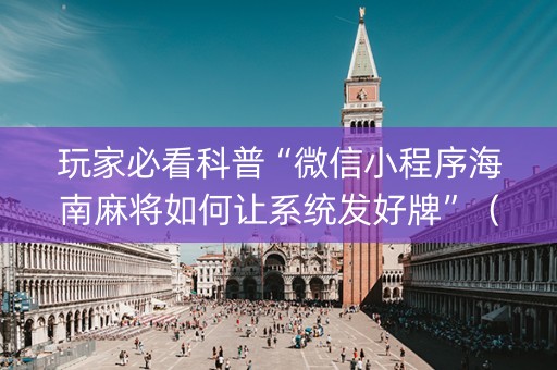 玩家必看科普“微信小程序海南麻将如何让系统发好牌”（辅助器下载)