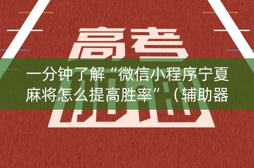 一分钟了解“微信小程序宁夏麻将怎么提高胜率”（辅助器下载)