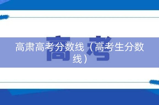 高肃高考分数线（高考生分数线）