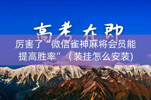 厉害了“微信雀神麻将会员能提高胜率”（装挂怎么安装)