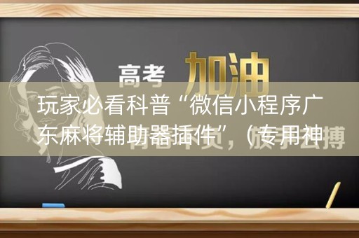 玩家必看科普“微信小程序广东麻将辅助器插件”（专用神器下载)