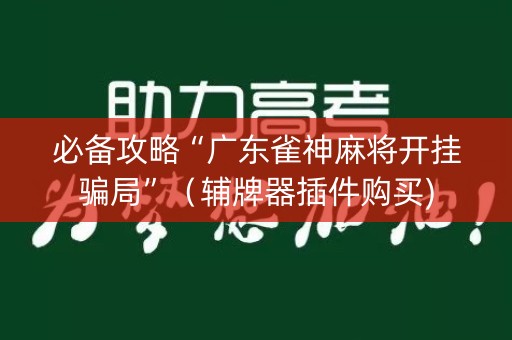 必备攻略“广东雀神麻将开挂骗局”（辅牌器插件购买)