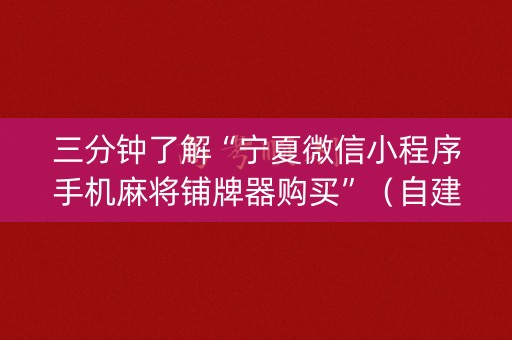 三分钟了解“宁夏微信小程序手机麻将铺牌器购买”（自建房怎么拿好牌)