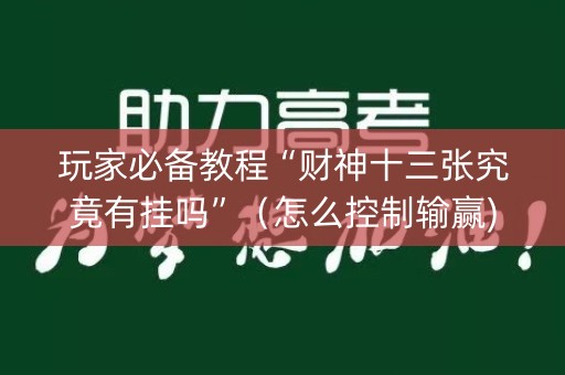 玩家必备教程“财神十三张究竟有挂吗”（怎么控制输赢)