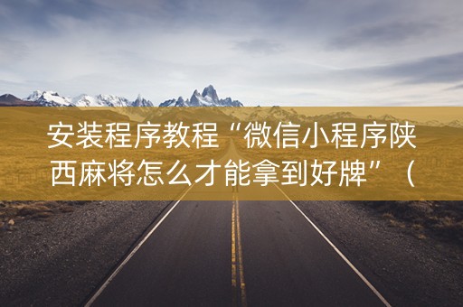 安装程序教程“微信小程序陕西麻将怎么才能拿到好牌”（辅助神器免费)