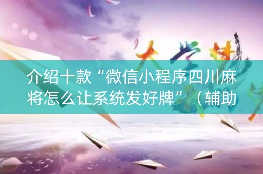 介绍十款“微信小程序四川麻将怎么让系统发好牌”（辅助神器免费)