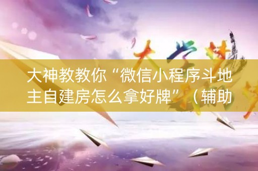 大神教教你“微信小程序斗地主自建房怎么拿好牌”（辅助挂发牌规律)