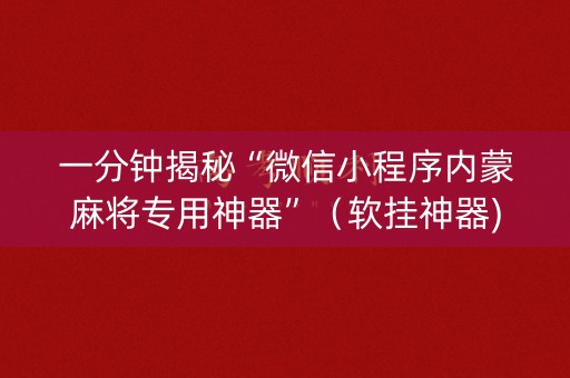 一分钟揭秘“微信小程序内蒙麻将专用神器”（软挂神器)
