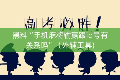 黑料“手机麻将输赢跟id号有关系吗”（外辅工具)