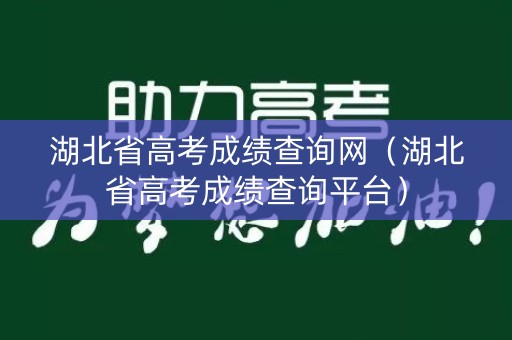 湖北省高考成绩查询网（湖北省高考成绩查询平台）