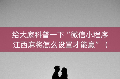 给大家科普一下“微信小程序江西麻将怎么设置才能赢”（辅助软件)