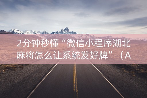 2分钟秒懂“微信小程序湖北麻将怎么让系统发好牌”（AI辅助胡牌规则)