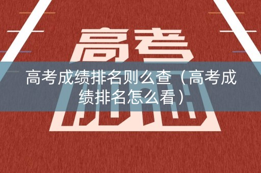 高考成绩排名则么查（高考成绩排名怎么看）
