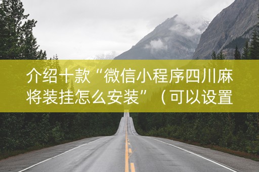 介绍十款“微信小程序四川麻将装挂怎么安装”（可以设置输赢吗)
