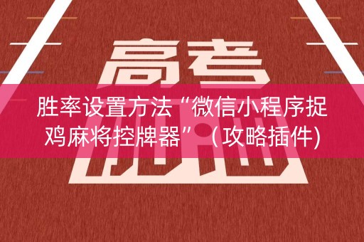 胜率设置方法“微信小程序捉鸡麻将控牌器”（攻略插件)