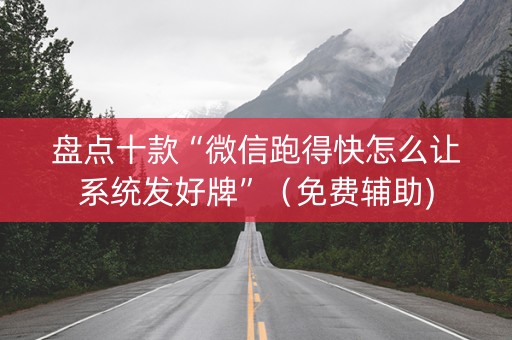 盘点十款“微信跑得快怎么让系统发好牌”（免费辅助)