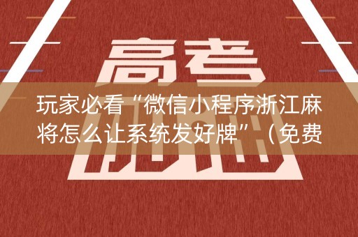 玩家必看“微信小程序浙江麻将怎么让系统发好牌”（免费辅助)