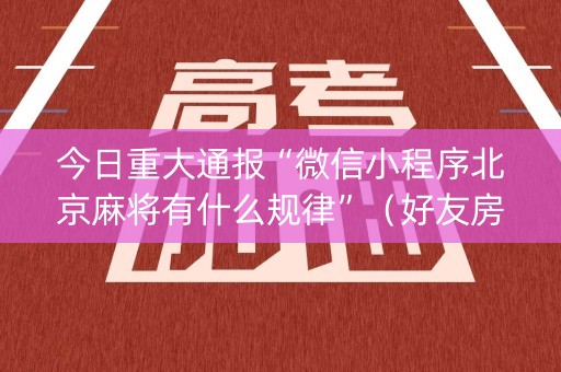今日重大通报“微信小程序北京麻将有什么规律”（好友房怎么才能赢)