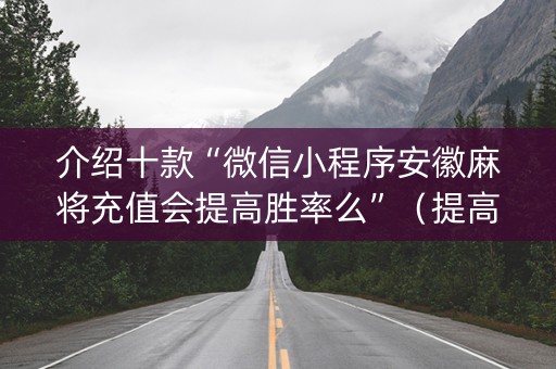 介绍十款“微信小程序安徽麻将充值会提高胜率么”（提高胜率软件)