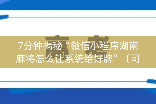 7分钟揭秘“微信小程序湖南麻将怎么让系统给好牌”（可以设置输赢吗)