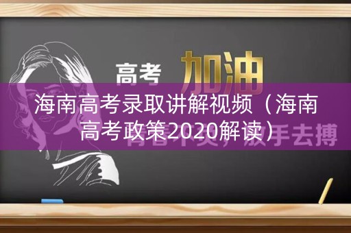 海南高考录取讲解视频（海南高考政策2020解读）