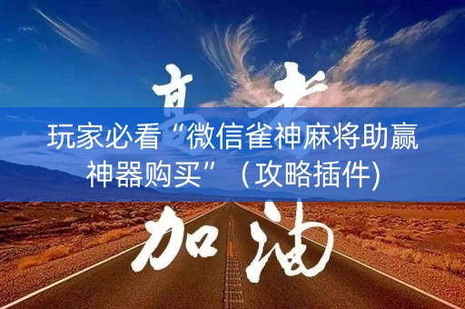 玩家必看“微信雀神麻将助赢神器购买”（攻略插件)