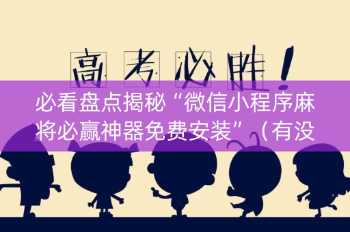 必看盘点揭秘“微信小程序麻将必赢神器免费安装”（有没有猫腻)