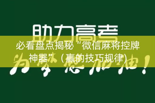 必看盘点揭秘“微信麻将控牌神器”（赢的技巧规律)