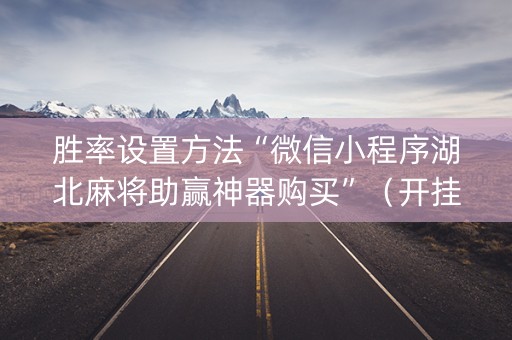 胜率设置方法“微信小程序湖北麻将助赢神器购买”（开挂辅助脚本)